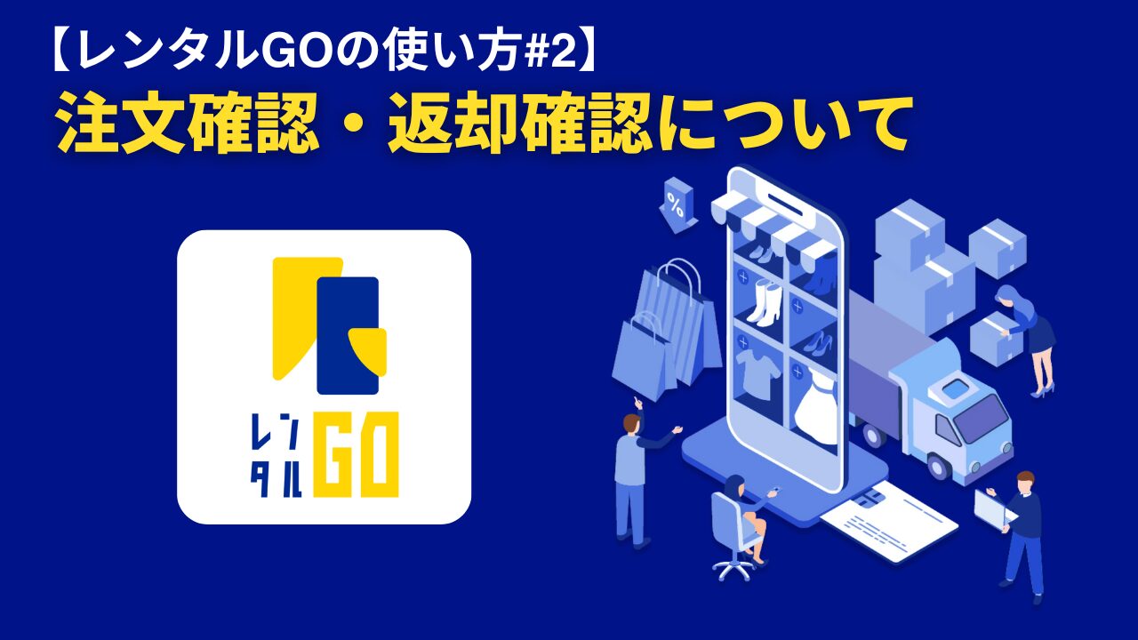 【レンタルGOの使い方#2】注文確認・返却確認について